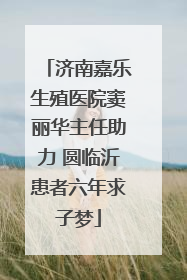 济南嘉乐生殖医院窦丽华主任助力 圆临沂患者六年求子梦