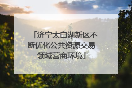 济宁太白湖新区不断优化公共资源交易领域营商环境