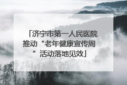 济宁市第一人民医院推动“老年健康宣传周”活动落地见效