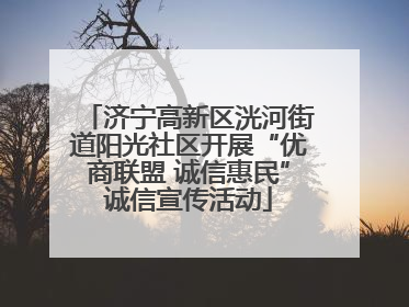 济宁高新区洸河街道阳光社区开展“优商联盟 诚信惠民”诚信宣传活动