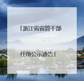 浙江省省管干部任前公示通告