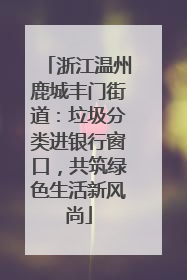 浙江温州鹿城丰门街道：垃圾分类进银行窗口，共筑绿色生活新风尚