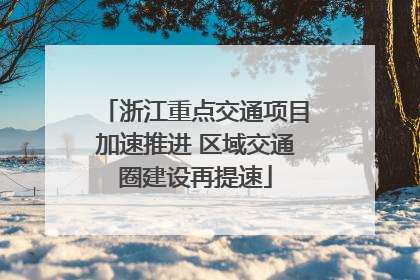 浙江重点交通项目加速推进 区域交通圈建设再提速