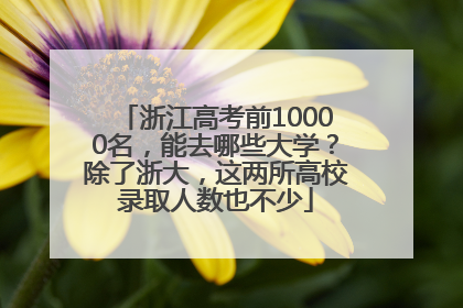 浙江高考前10000名，能去哪些大学？除了浙大，这两所高校录取人数也不少