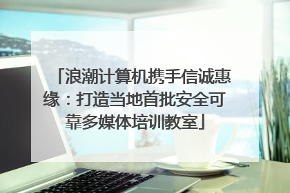 浪潮计算机携手信诚惠缘：打造当地首批安全可靠多媒体培训教室