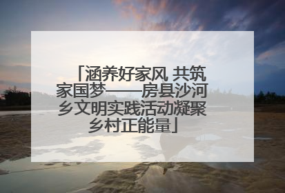 涵养好家风 共筑家国梦——房县沙河乡文明实践活动凝聚乡村正能量