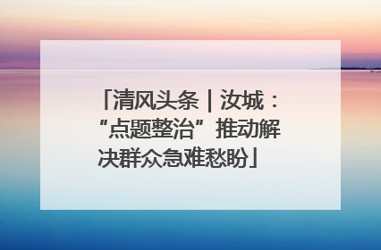 清风头条｜汝城：“点题整治”推动解决群众急难愁盼