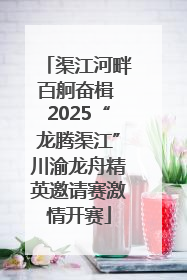 渠江河畔百舸奋楫 2025“龙腾渠江”川渝龙舟精英邀请赛激情开赛