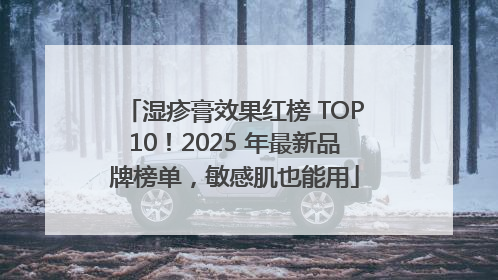 湿疹膏效果红榜 TOP10！2025 年最新品牌榜单，敏感肌也能用