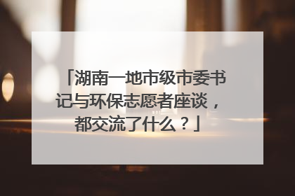 湖南一地市级市委书记与环保志愿者座谈，都交流了什么？
