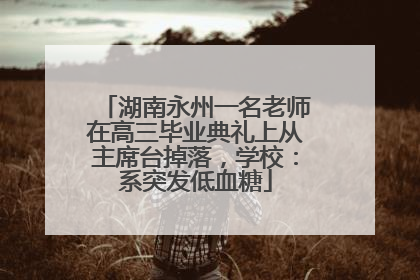湖南永州一名老师在高三毕业典礼上从主席台掉落，学校：系突发低血糖