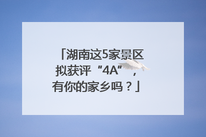 湖南这5家景区拟获评“4A”，有你的家乡吗？