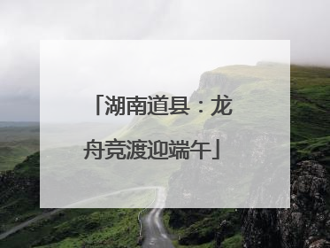 湖南道县：龙舟竞渡迎端午