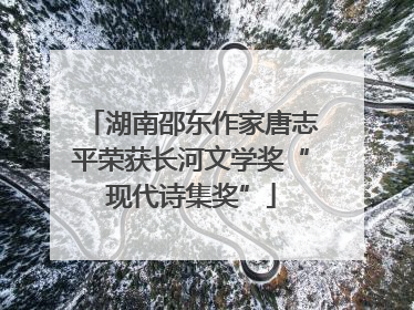 湖南邵东作家唐志平荣获长河文学奖“现代诗集奖”