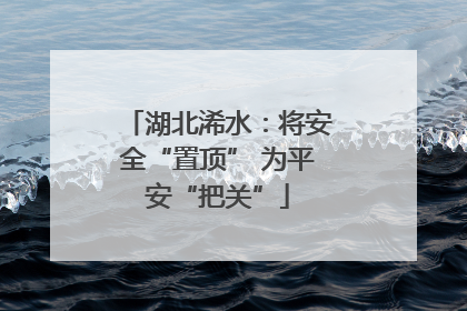 湖北浠水：将安全“置顶” 为平安“把关”