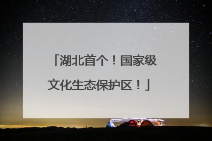 湖北首个！国家级文化生态保护区！