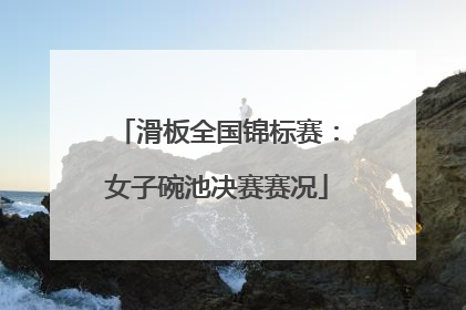 滑板全国锦标赛：女子碗池决赛赛况