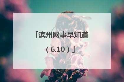 滨州网事早知道（6.10）