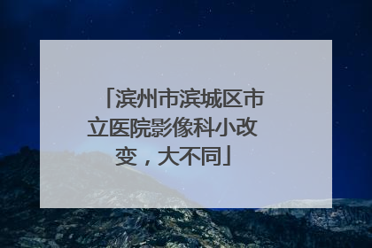 滨州市滨城区市立医院影像科小改变，大不同