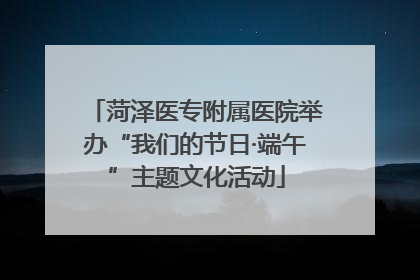 菏泽医专附属医院举办“我们的节日·端午”主题文化活动