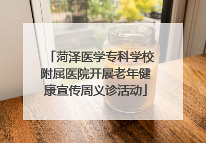 菏泽医学专科学校附属医院开展老年健康宣传周义诊活动