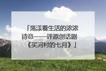 荡漾着生活的浓浓诗意——评原创话剧《买河村的七月》