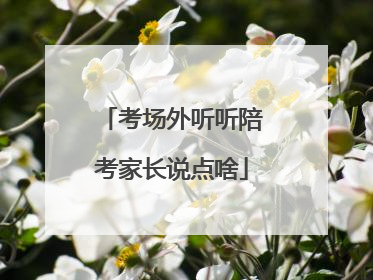考场外听听陪考家长说点啥
