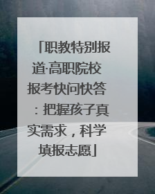 职教特别报道·高职院校报考快问快答：把握孩子真实需求，科学填报志愿