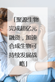 聚源生物完成超亿元融资，加速合成生物可持续发展战略