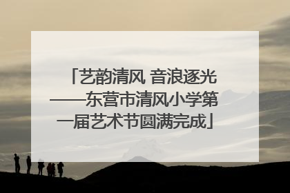 艺韵清风 音浪逐光——东营市清风小学第一届艺术节圆满完成