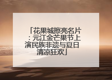 花果城擦亮名片：元江金芒果节上演民族非遗与夏日清凉狂欢