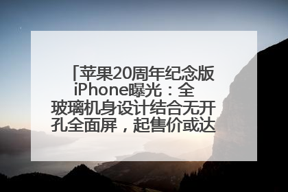 苹果20周年纪念版iPhone曝光：全玻璃机身设计结合无开孔全面屏，起售价或达1.45万人民币