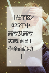 茌平区2025年中高考及高考志愿填报工作全面启动