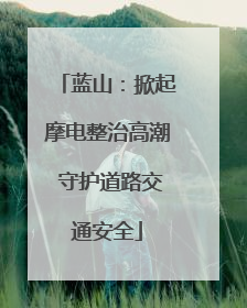 蓝山：掀起摩电整治高潮 守护道路交通安全
