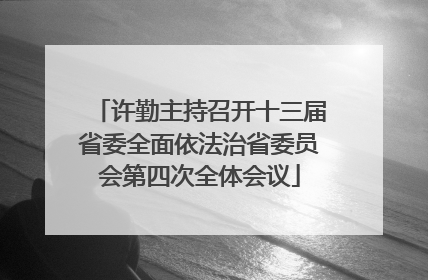 许勤主持召开十三届省委全面依法治省委员会第四次全体会议