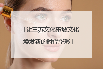 让三苏文化东坡文化焕发新的时代华彩