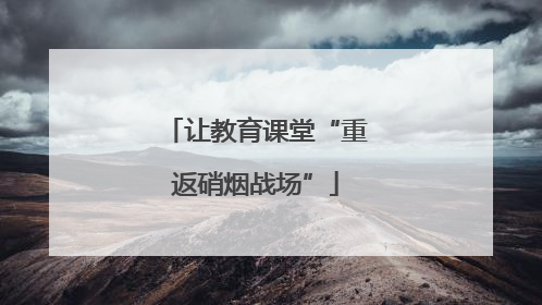 让教育课堂“重返硝烟战场”