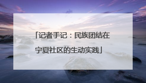 记者手记：民族团结在宁夏社区的生动实践