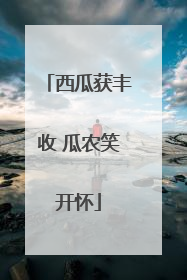 西瓜获丰收 瓜农笑开怀