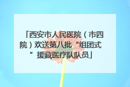 西安市人民医院（市四院）欢送第八批“组团式”援藏医疗队队员