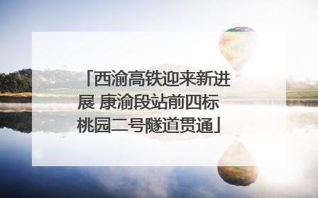西渝高铁迎来新进展 康渝段站前四标桃园二号隧道贯通
