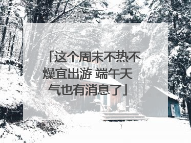 这个周末不热不燥宜出游 端午天气也有消息了