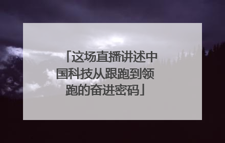 这场直播讲述中国科技从跟跑到领跑的奋进密码