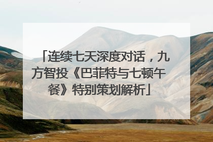 连续七天深度对话，九方智投《巴菲特与七顿午餐》特别策划解析