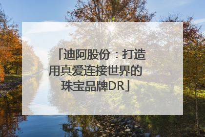 迪阿股份：打造用真爱连接世界的珠宝品牌DR