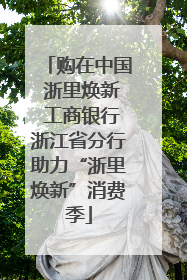 购在中国 浙里焕新 工商银行浙江省分行助力“浙里焕新”消费季