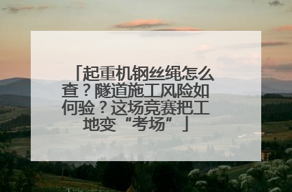 起重机钢丝绳怎么查？隧道施工风险如何验？这场竞赛把工地变“考场”