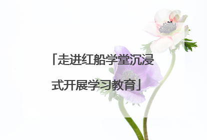 走进红船学堂沉浸式开展学习教育
