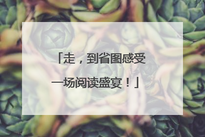 走，到省图感受一场阅读盛宴！