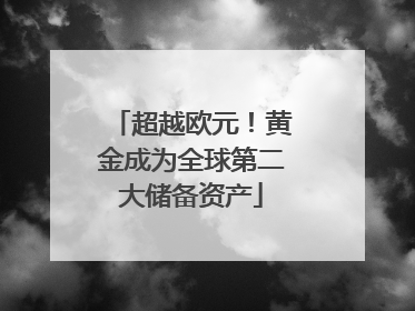 超越欧元！黄金成为全球第二大储备资产